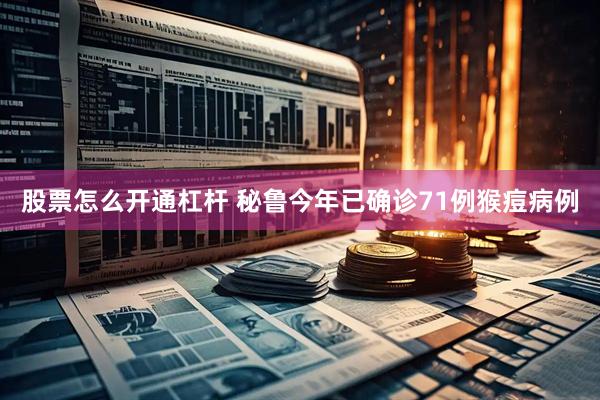 股票怎么开通杠杆 秘鲁今年已确诊71例猴痘病例