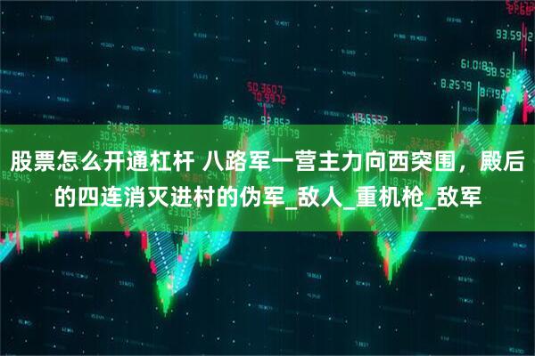 股票怎么开通杠杆 八路军一营主力向西突围，殿后的四连消灭进村的伪军_敌人_重机枪_敌军