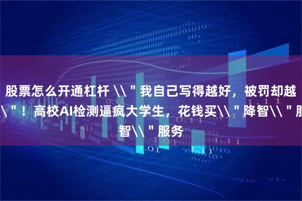 股票怎么开通杠杆 \＂我自己写得越好，被罚却越重\＂！高校AI检测逼疯大学生，花钱买\＂降智\＂服务
