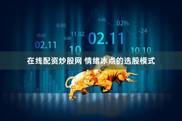 在线配资炒股网 情绪冰点的选股模式