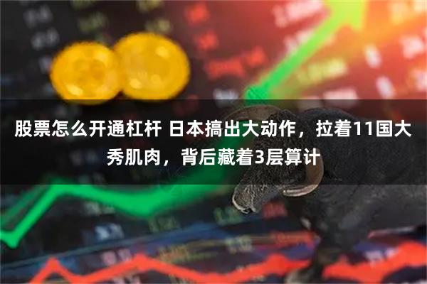 股票怎么开通杠杆 日本搞出大动作，拉着11国大秀肌肉，背后藏着3层算计