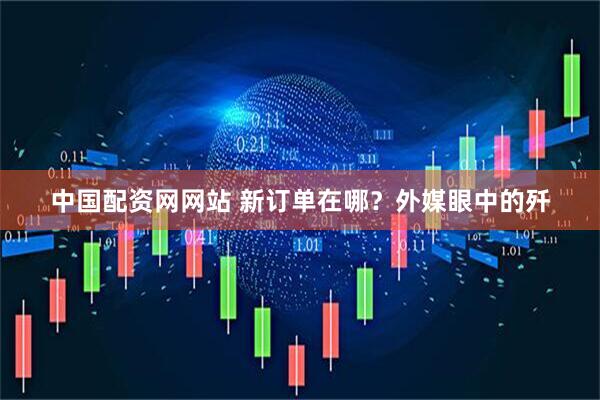 中国配资网网站 新订单在哪？外媒眼中的歼