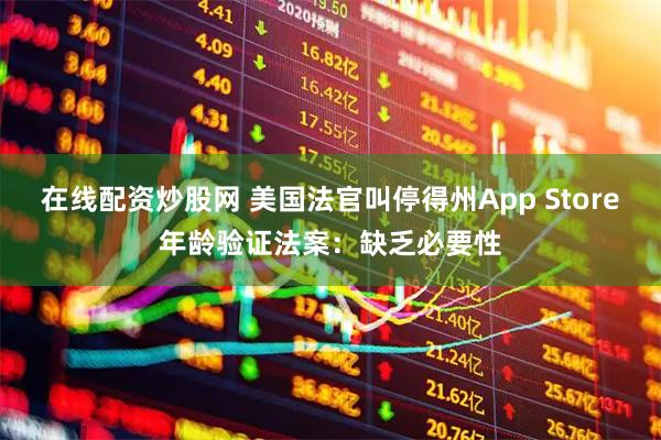 在线配资炒股网 美国法官叫停得州App Store年龄验证法案：缺乏必要性