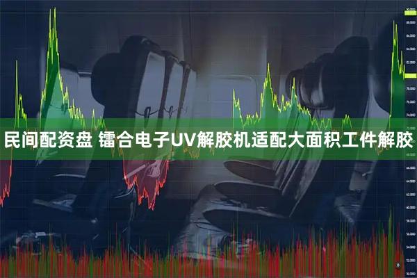 民间配资盘 镭合电子UV解胶机适配大面积工件解胶