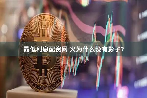 最低利息配资网 火为什么没有影子？