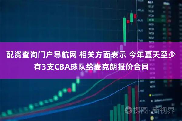 配资查询门户导航网 相关方面表示 今年夏天至少有3支CBA球队给麦克朗报价合同